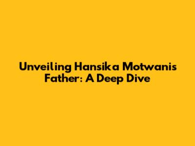 Unveiling Hansika Motwani's Father: A Deep Dive