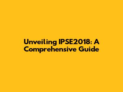 Unveiling IPSE2018: A Comprehensive Guide