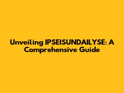 Unveiling IPSEISUNDAILYSE: A Comprehensive Guide