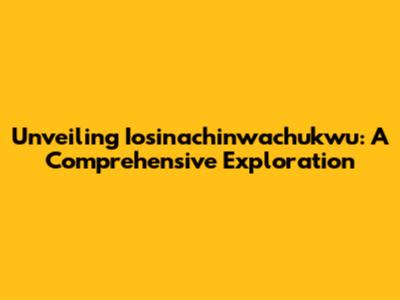 Unveiling Iosinachinwachukwu: A Comprehensive Exploration