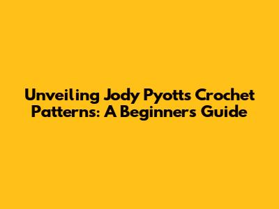 Unveiling Jody Pyott's Crochet Patterns: A Beginner's Guide