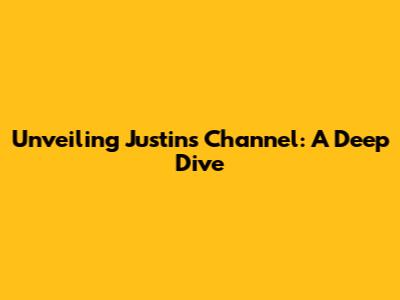 Unveiling Justin's Channel: A Deep Dive