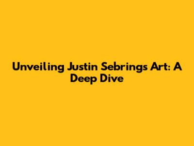 Unveiling Justin Sebring's Art: A Deep Dive