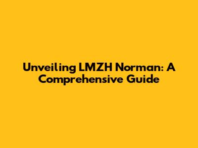 Unveiling LMZH Norman: A Comprehensive Guide