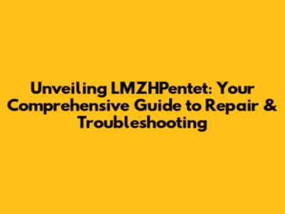 Unveiling LMZHPentet: Your Comprehensive Guide to Repair & Troubleshooting