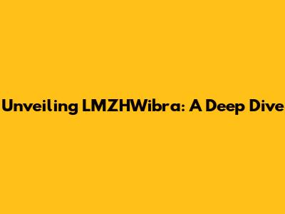 Unveiling LMZHWibra: A Deep Dive