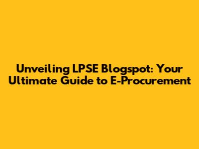 Unveiling LPSE Blogspot: Your Ultimate Guide to E-Procurement