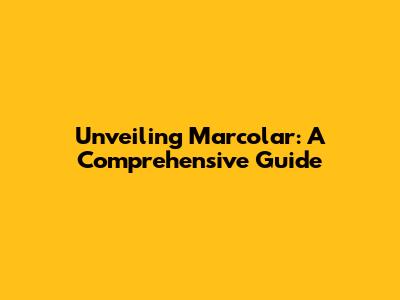 Unveiling Marcolar: A Comprehensive Guide