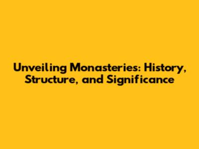 Unveiling Monasteries: History, Structure, and Significance