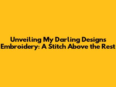 Unveiling My Darling Designs Embroidery: A Stitch Above the Rest