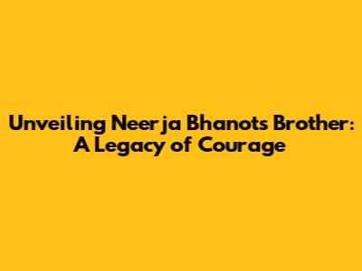 Unveiling Neerja Bhanot's Brother: A Legacy of Courage