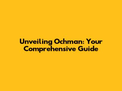 Unveiling Ochman: Your Comprehensive Guide