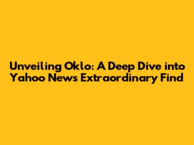 Unveiling Oklo: A Deep Dive into Yahoo News' Extraordinary Find
