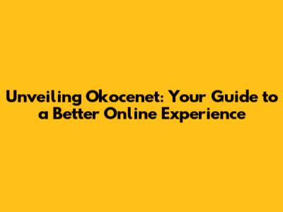 Unveiling Okocenet: Your Guide to a Better Online Experience