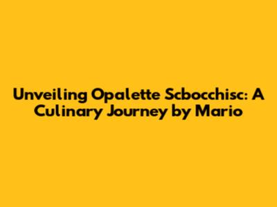 Unveiling Opalette Scbocchisc: A Culinary Journey by Mario