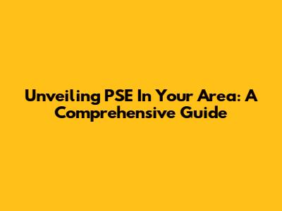 Unveiling PSE In Your Area: A Comprehensive Guide