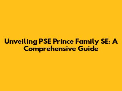 Unveiling PSE Prince Family SE: A Comprehensive Guide