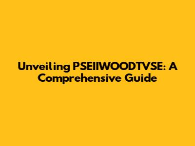 Unveiling PSEIIWOODTVSE: A Comprehensive Guide