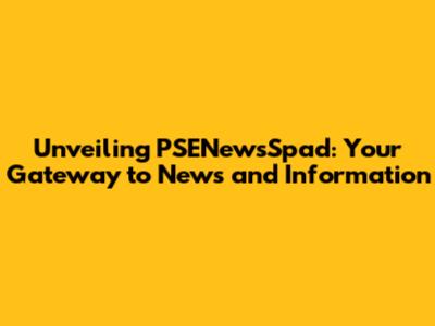 Unveiling PSENewsSpad: Your Gateway to News and Information