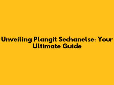 Unveiling Plangit Sechanelse: Your Ultimate Guide