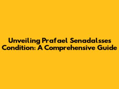 Unveiling Prafael Senadalsse's Condition: A Comprehensive Guide