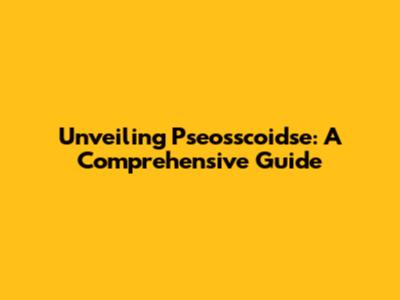 Unveiling Pseosscoidse: A Comprehensive Guide