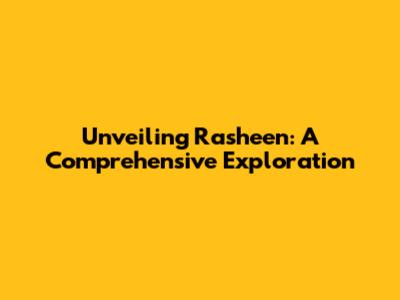 Unveiling Rasheen: A Comprehensive Exploration