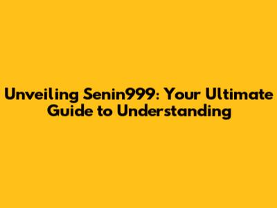 Unveiling Senin999: Your Ultimate Guide to Understanding