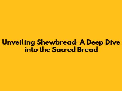Unveiling Shewbread: A Deep Dive into the Sacred Bread
