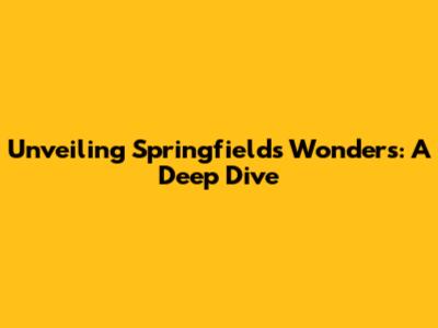 Unveiling Springfield's Wonders: A Deep Dive