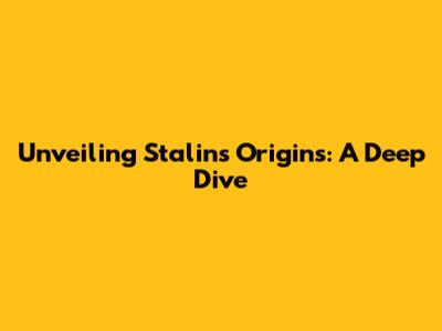 Unveiling Stalin's Origins: A Deep Dive
