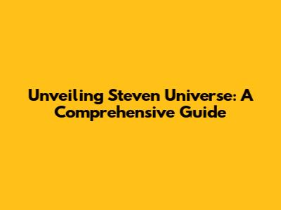 Unveiling Steven Universe: A Comprehensive Guide