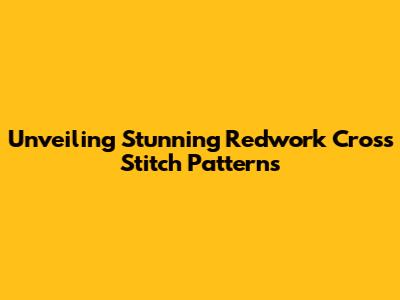 Unveiling Stunning Redwork Cross Stitch Patterns
