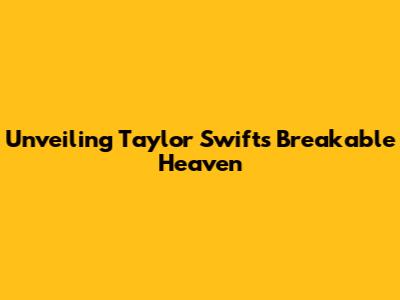 Unveiling Taylor Swift's 'Breakable Heaven'