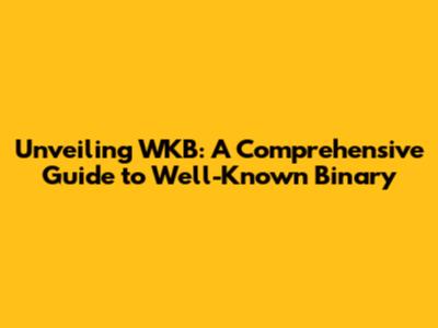 Unveiling WKB: A Comprehensive Guide to Well-Known Binary