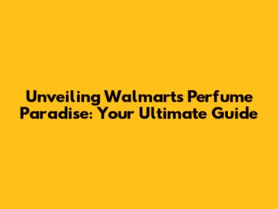 Unveiling Walmart's Perfume Paradise: Your Ultimate Guide