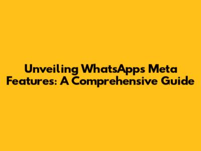 Unveiling WhatsApp's Meta Features: A Comprehensive Guide