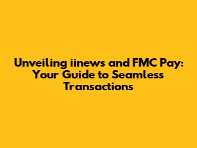 Unveiling iinews and FMC Pay: Your Guide to Seamless Transactions
