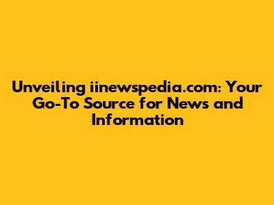 Unveiling iinewspedia.com: Your Go-To Source for News and Information