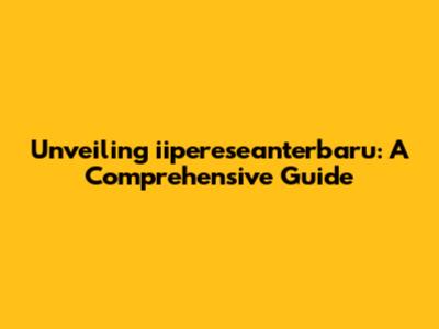 Unveiling iipereseanterbaru: A Comprehensive Guide