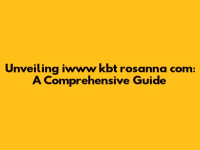 Unveiling iwww kbt rosanna com: A Comprehensive Guide