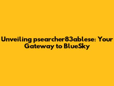 Unveiling psearcher83ablese: Your Gateway to BlueSky