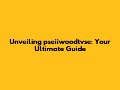 Unveiling pseiiwoodtvse: Your Ultimate Guide