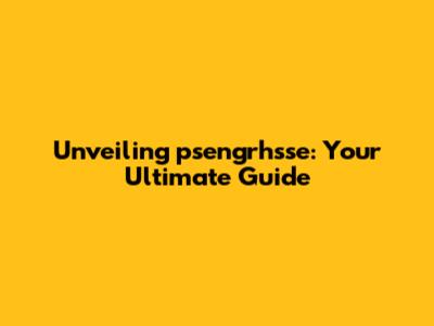 Unveiling psengrhsse: Your Ultimate Guide