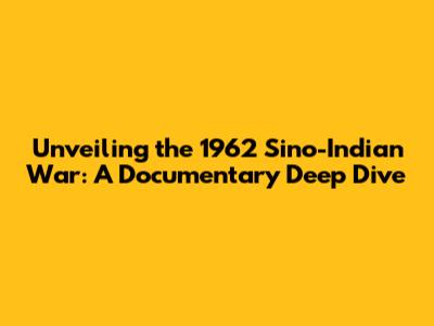 Unveiling the 1962 Sino-Indian War: A Documentary Deep Dive