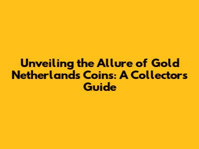 Unveiling the Allure of Gold Netherlands Coins: A Collector's Guide