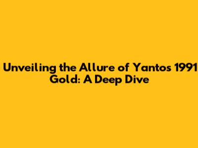 Unveiling the Allure of Yanto's 1991 Gold: A Deep Dive