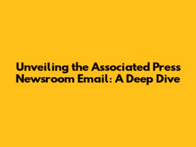 Unveiling the Associated Press Newsroom Email: A Deep Dive
