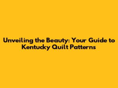 Unveiling the Beauty: Your Guide to Kentucky Quilt Patterns