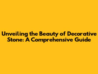 Unveiling the Beauty of Decorative Stone: A Comprehensive Guide